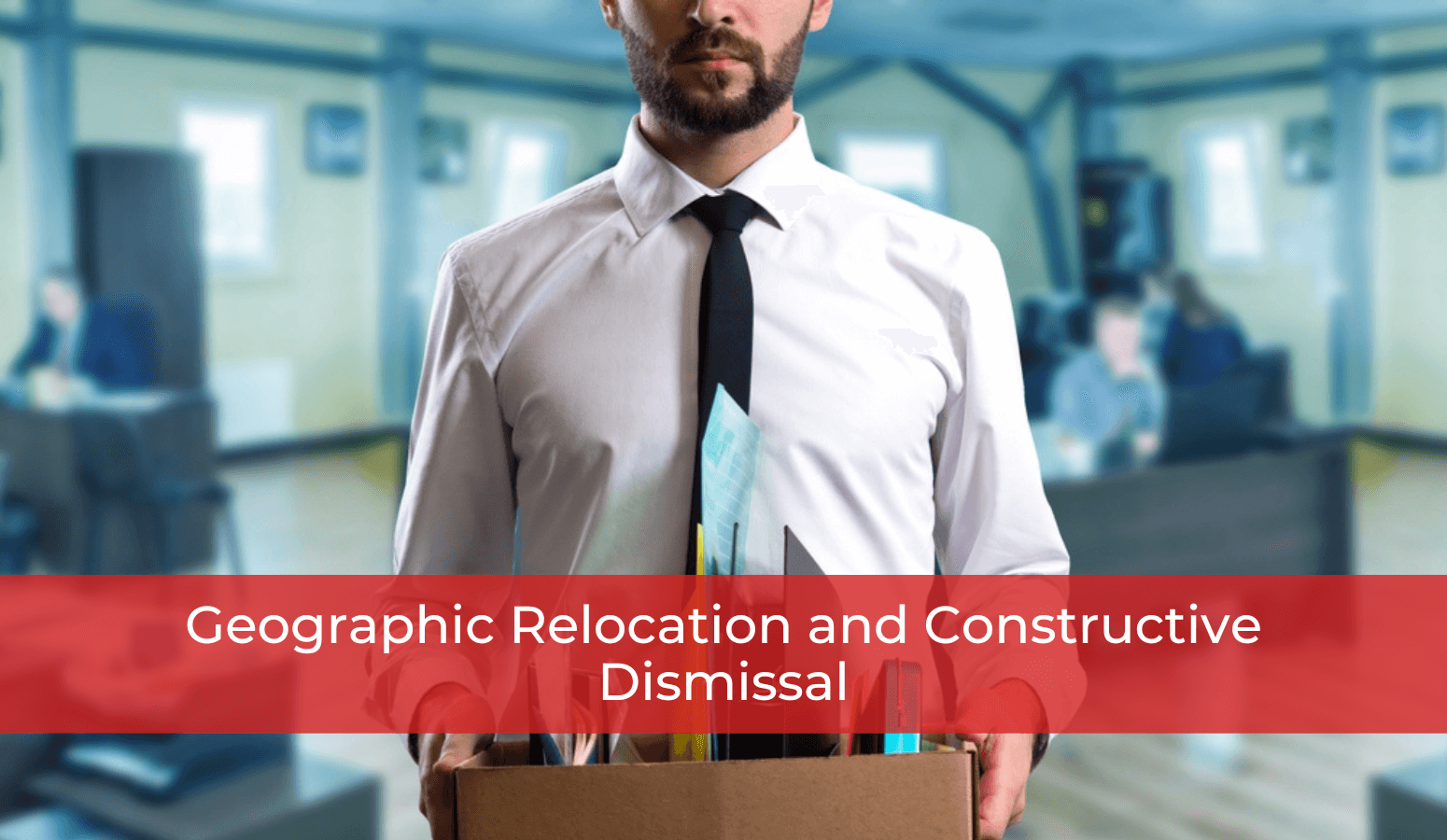 Featured image for “Geographic Relocation and Constructive Dismissal”