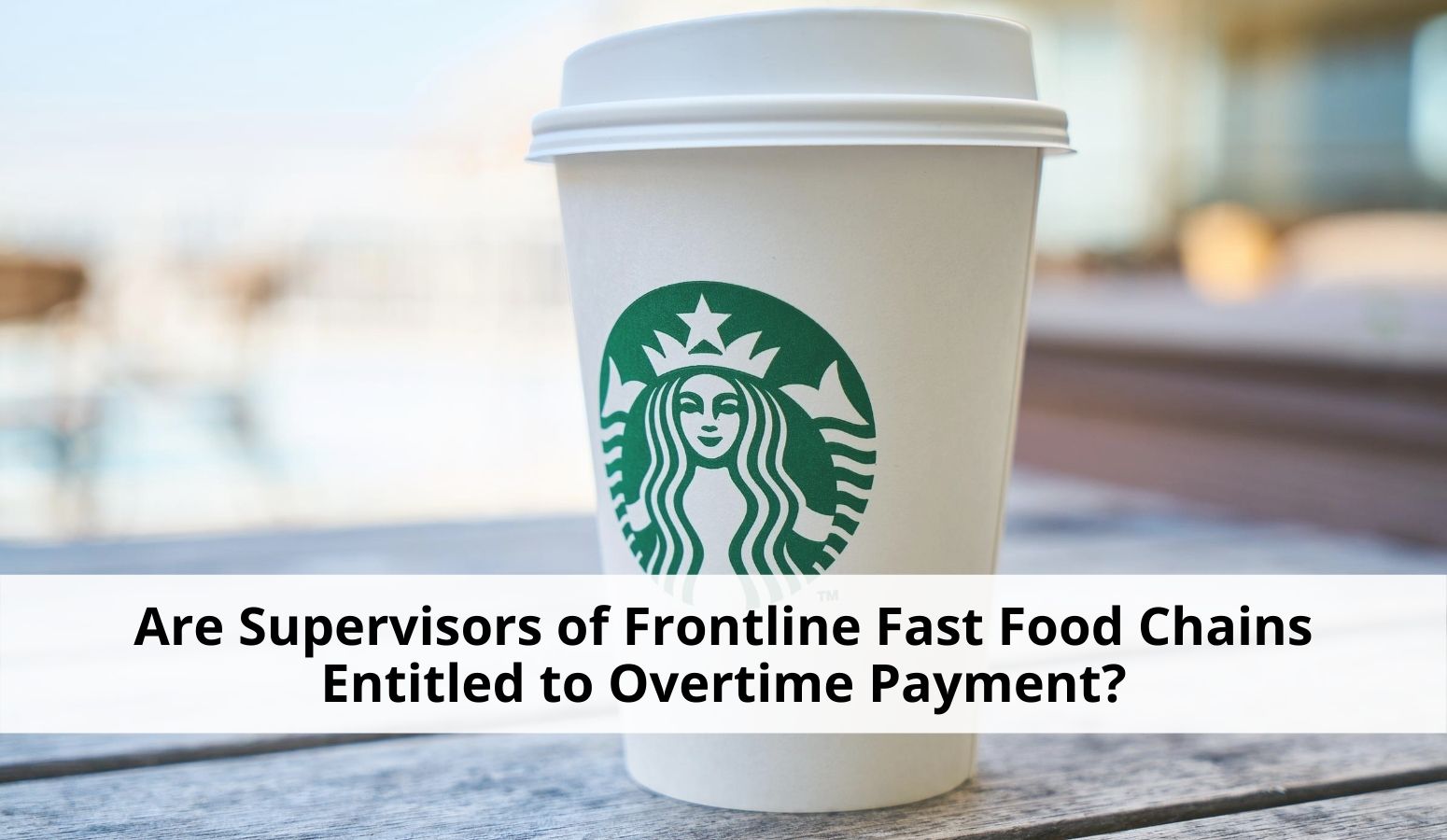Featured image for “Class Action Lawsuit Against Starbucks For Overtime Payment”