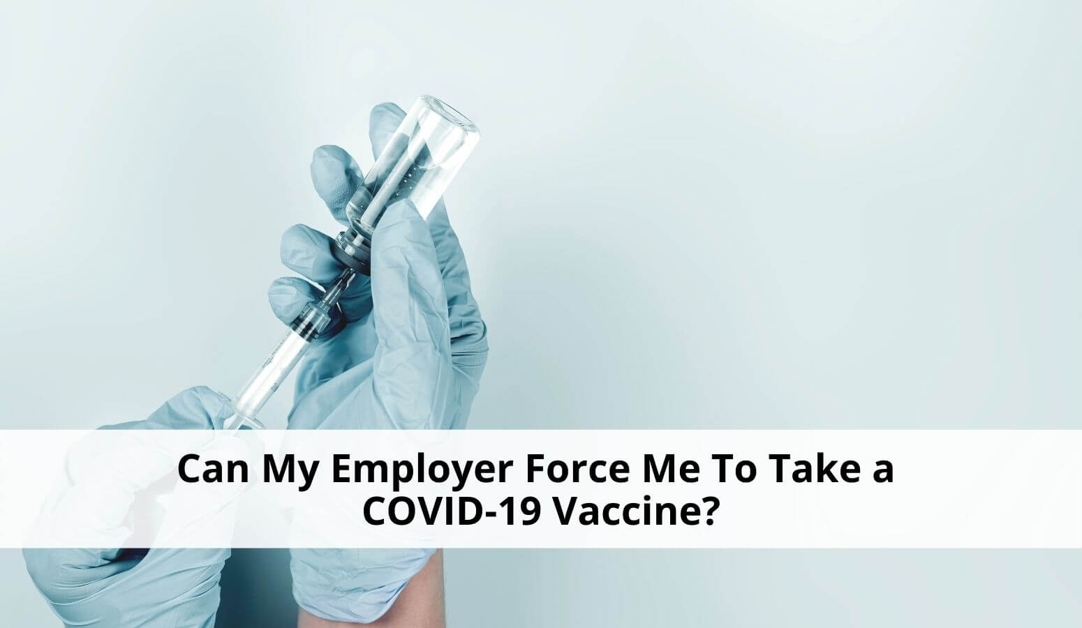 Featured image for “Can My Employer Force Me To Take a COVID-19 Vaccine?”