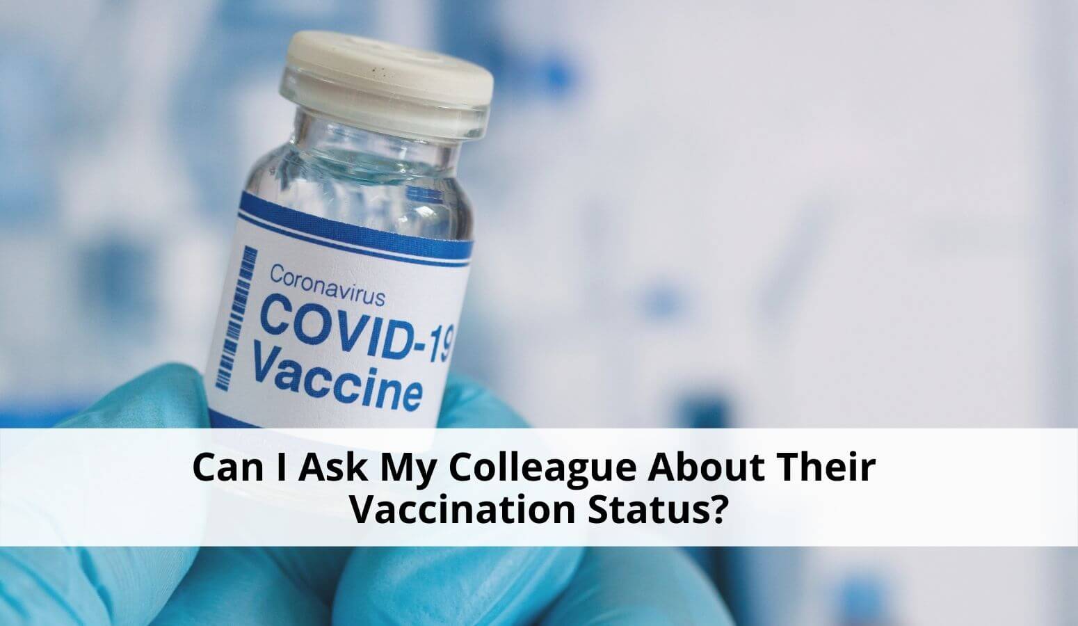 Featured image for “Vaccination Status of Co-workers – Can I Ask My Colleague About Their Vaccination Status?”