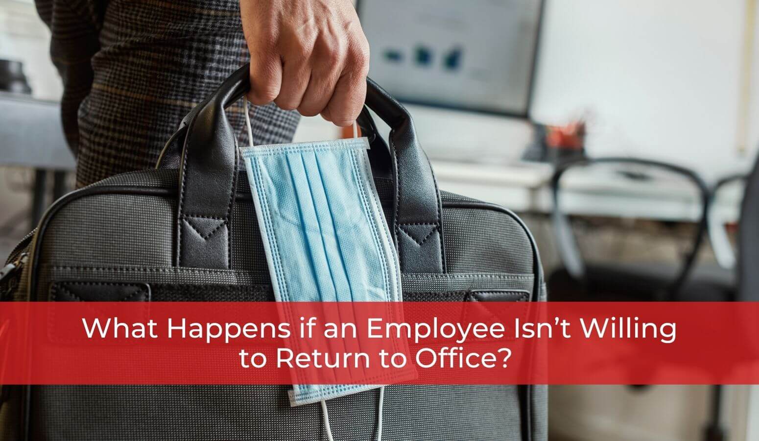 Featured image for “COVID-19 Return to Work – What Happens if an Employee Isn’t Willing to Return to Office?”