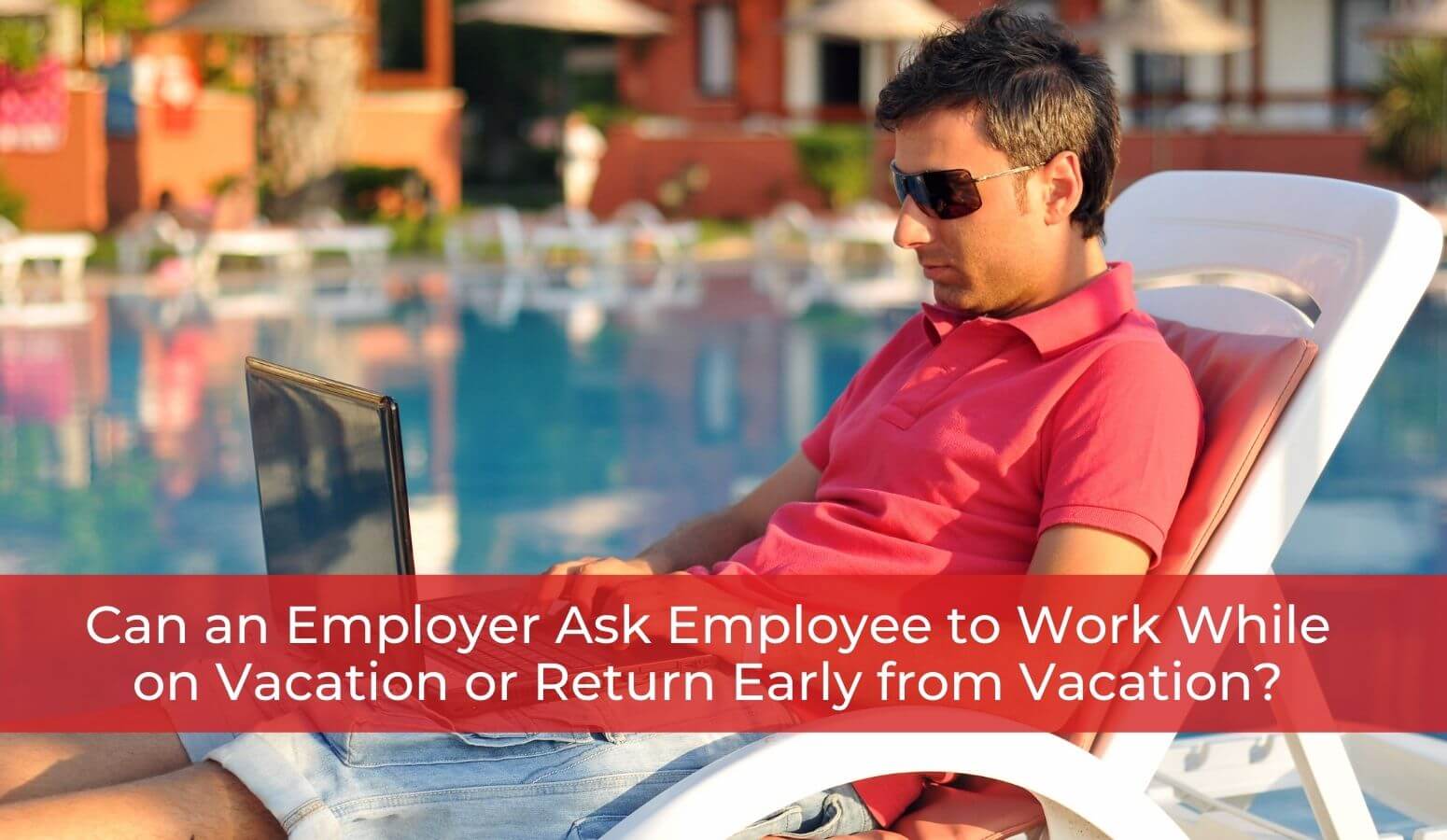 Featured image for “Can an Employer Ask Employee to Work While on Vacation or Return Early from Vacation?”