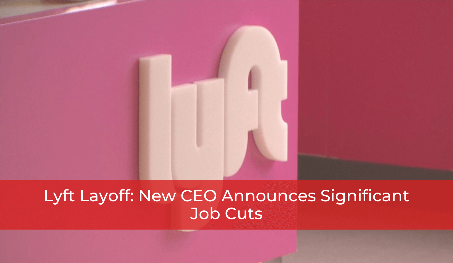Featured image for “Layoffs At Lyft : New CEO Announces Significant Job Cuts”