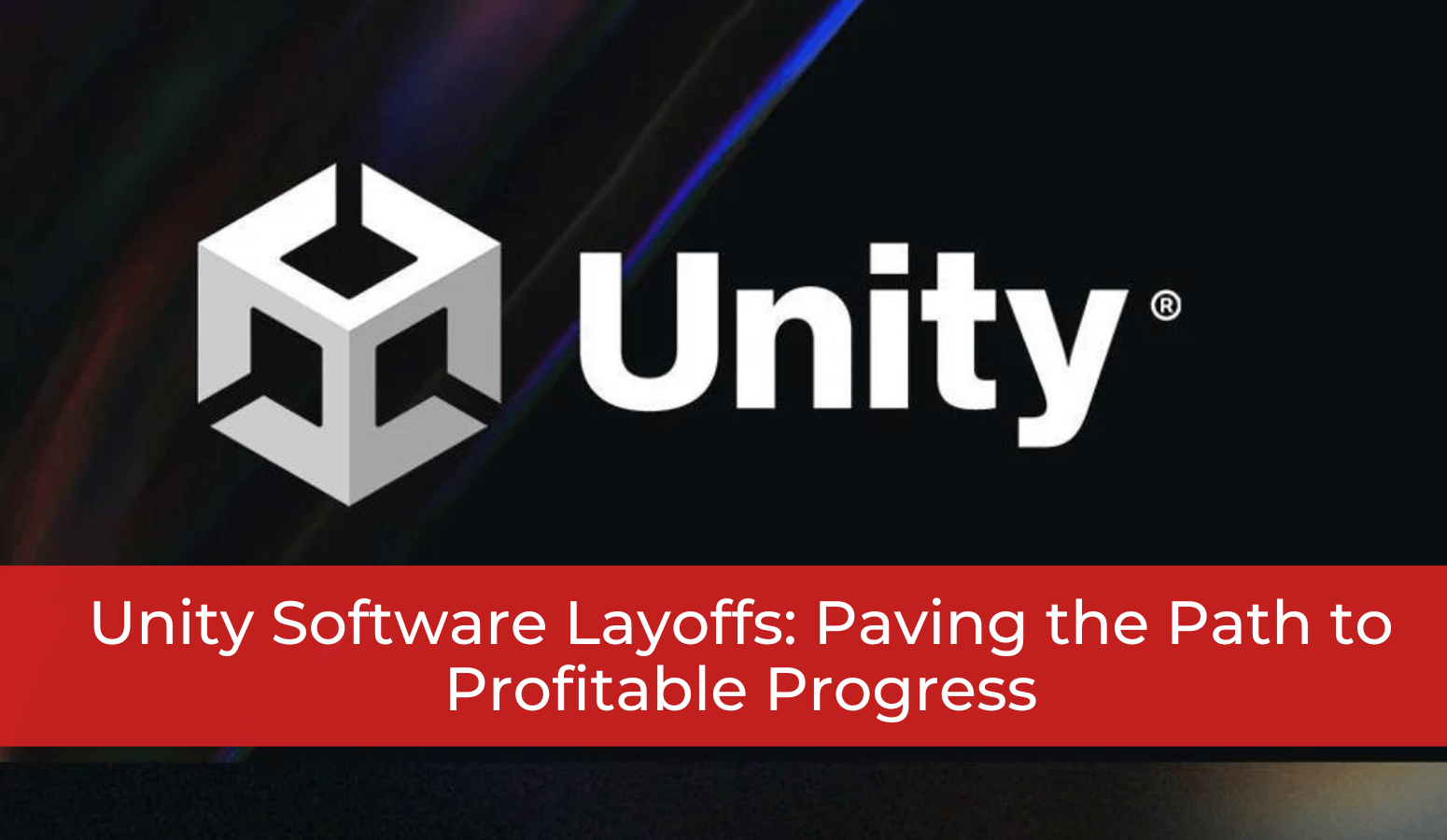Featured image for “Unity Software Layoffs: Paving the Path to Profitable Progress”
