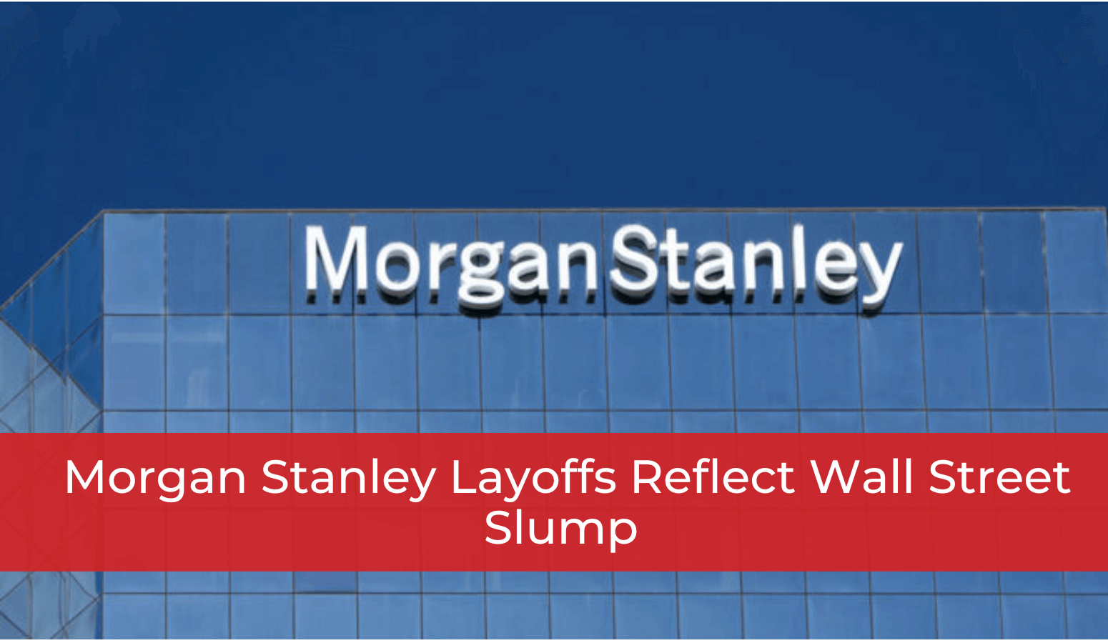 Featured image for “Morgan Stanley Layoffs Reflect Wall Street Slump”