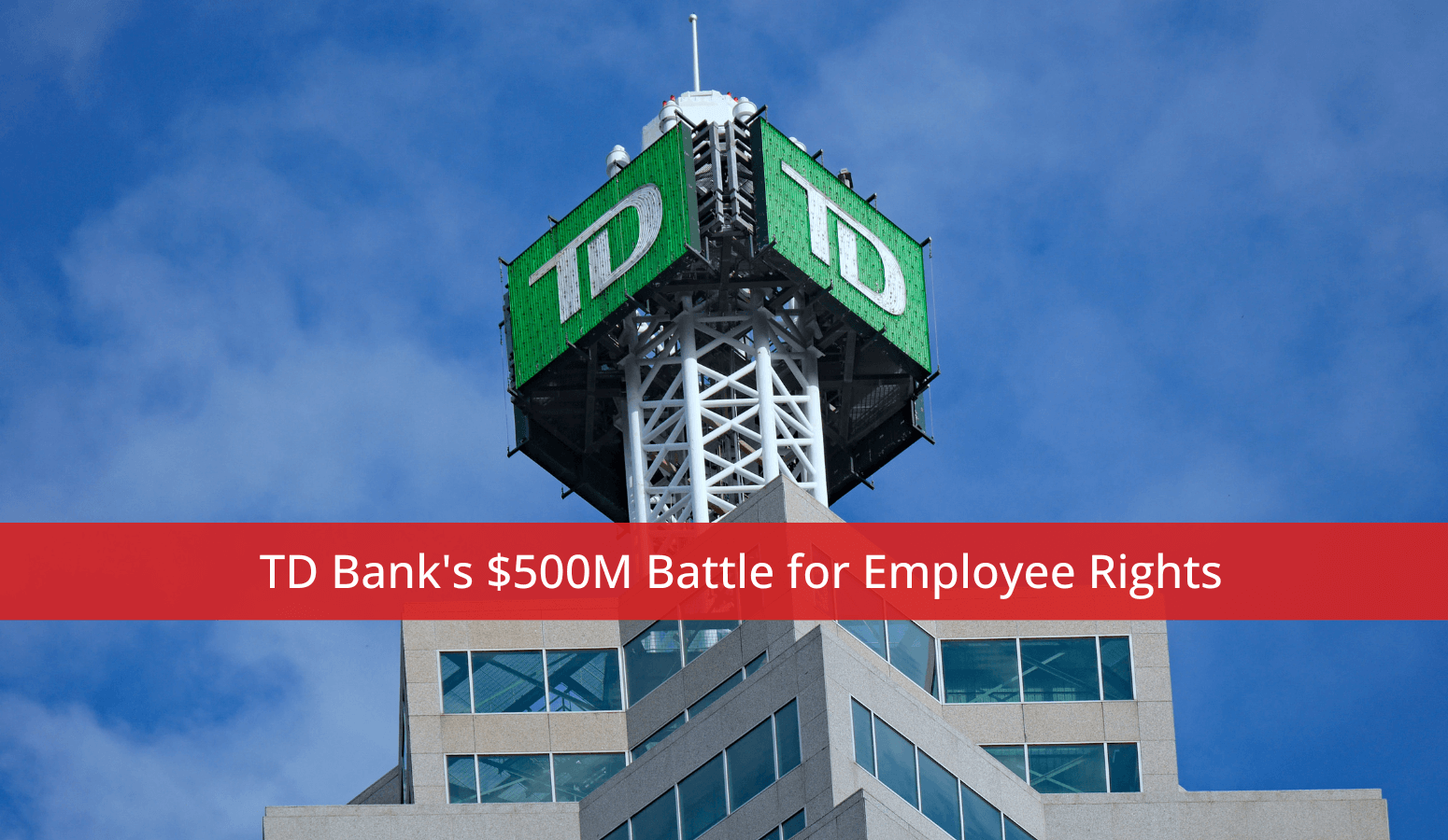 Featured image for “Toronto Dominion Bank’s $500M Battle for Employee Rights”