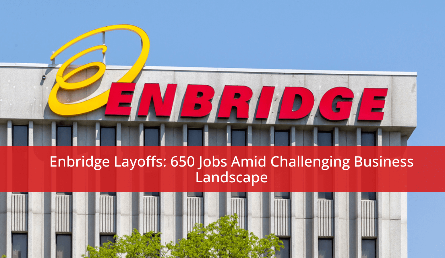 Featured image for “Enbridge Layoffs: 650 Jobs Amid Challenging Business Landscape”