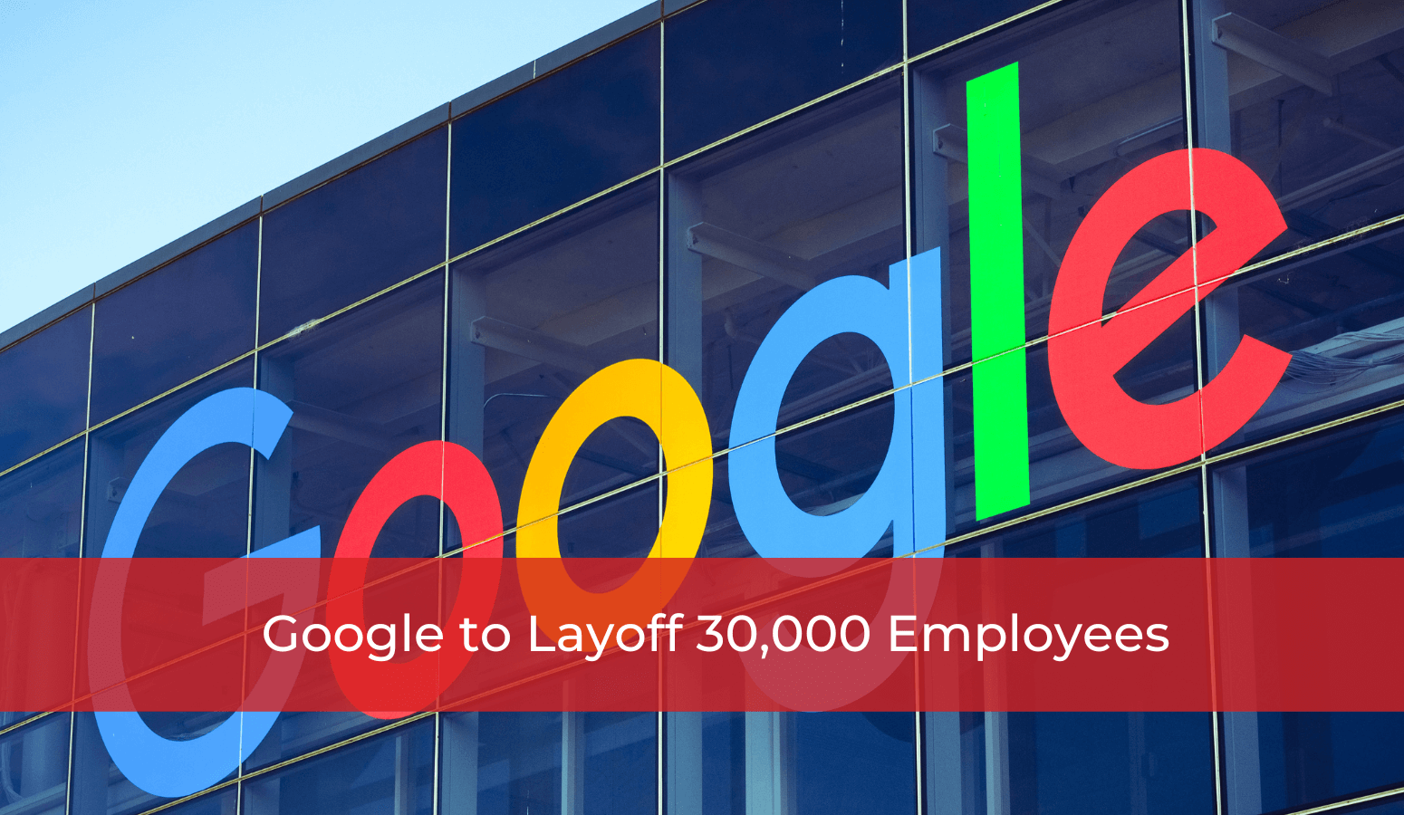 Featured image for “Google to Layoff 30,000 Employees”