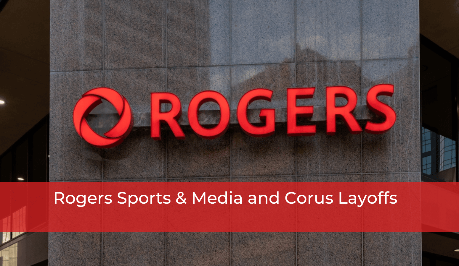 Featured image for “Rogers Sports & Media and Corus Layoffs”