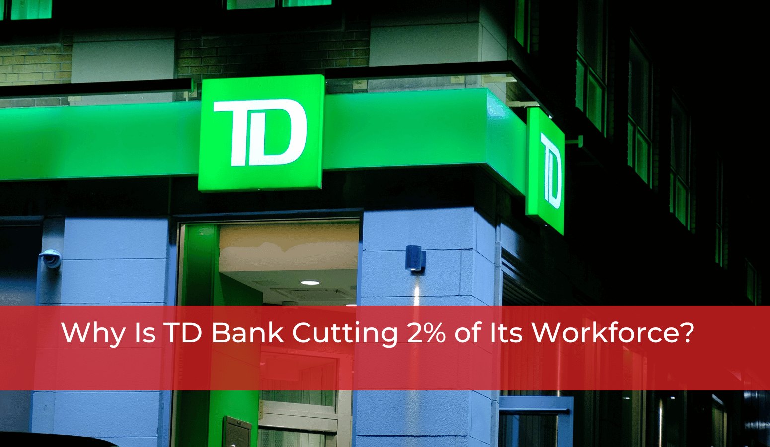 Featured image for “Why Is TD Bank Cutting 2% of Its Workforce?”